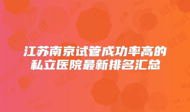 江苏南京试管成功率高的私立医院最新排名汇总
