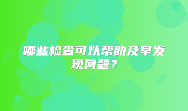 哪些检查可以帮助及早发现问题?