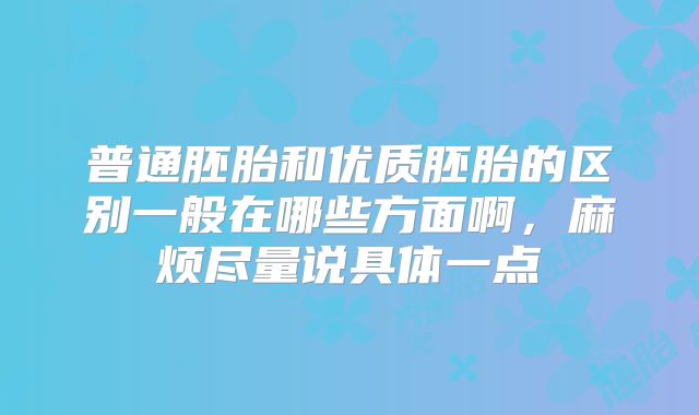 普通胚胎和优质胚胎的区别一般在哪些方面啊，麻烦尽量说具体一点