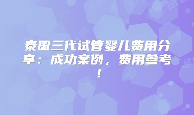 泰国三代试管婴儿费用分享：成功案例，费用参考！