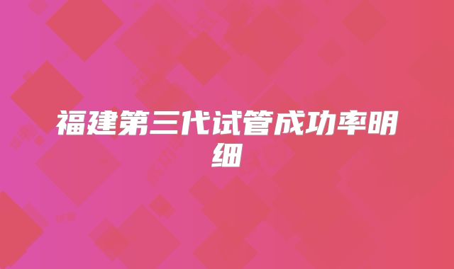 福建第三代试管成功率明细