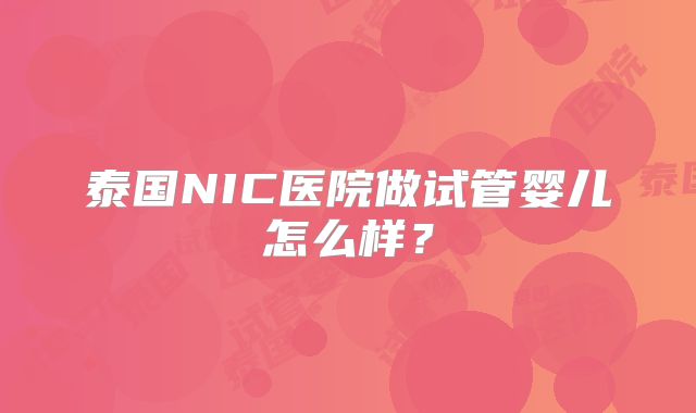 泰国NIC医院做试管婴儿怎么样?