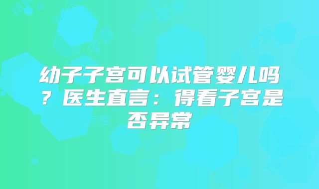 幼子子宫可以试管婴儿吗？医生直言：得看子宫是否异常
