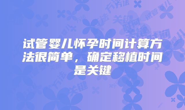 试管婴儿怀孕时间计算方法很简单,确定移植时间是关键