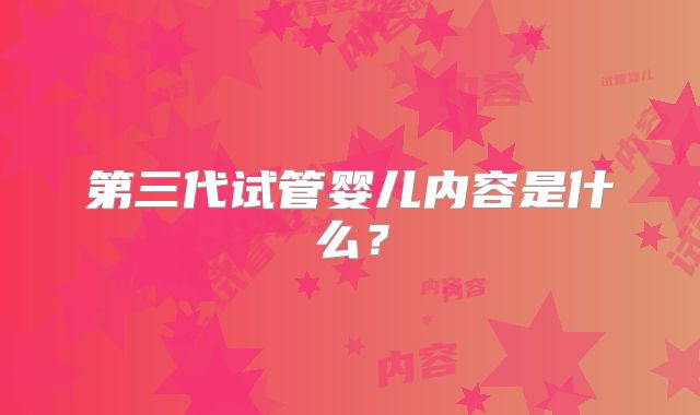 第三代试管婴儿内容是什么？