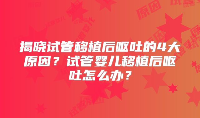 揭晓试管移植后呕吐的4大原因？试管婴儿移植后呕吐怎么办？