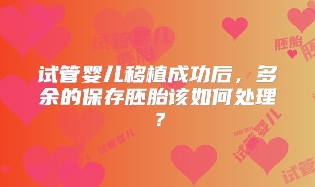 试管婴儿移植成功后，多余的保存胚胎该如何处理？