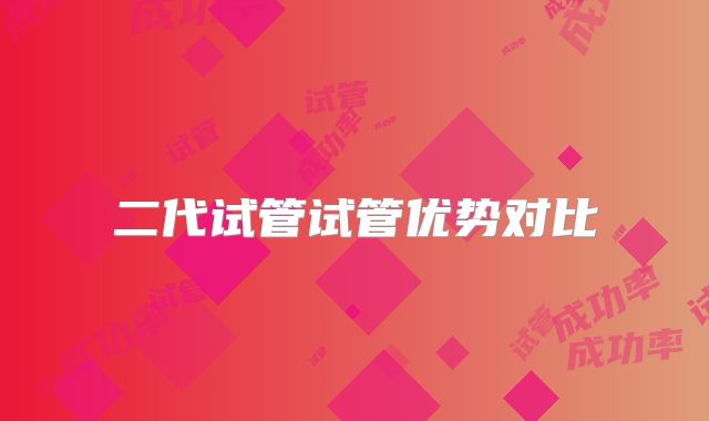 二代试管试管优势对比