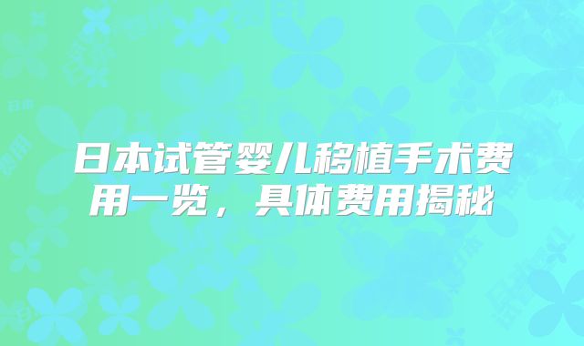 日本试管婴儿移植手术费用一览,具体费用揭秘