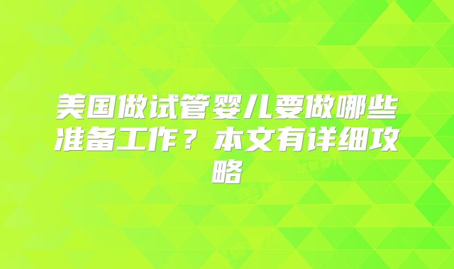 美国做试管婴儿要做哪些准备工作?本文有详细攻略
