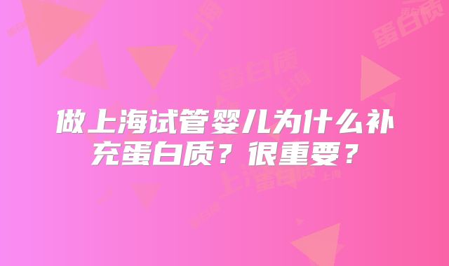做上海试管婴儿为什么补充蛋白质？很重要？