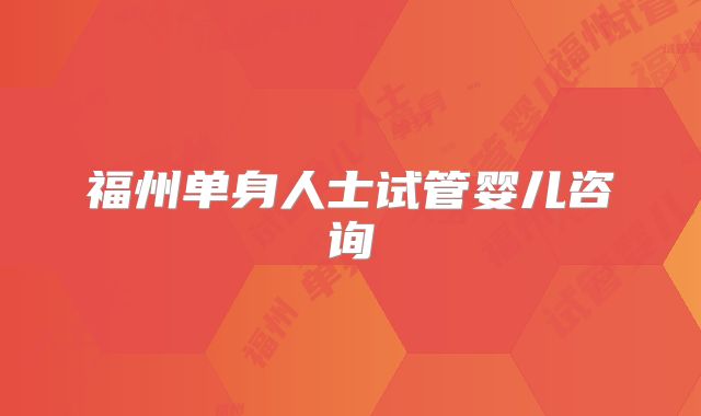 福州单身人士试管婴儿咨询