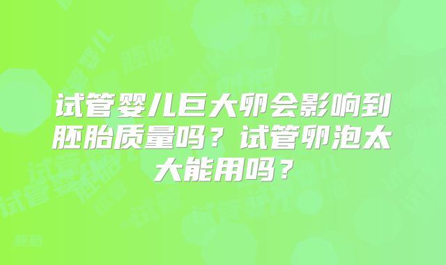 试管婴儿巨大卵会影响到胚胎质量吗？试管卵泡太大能用吗？