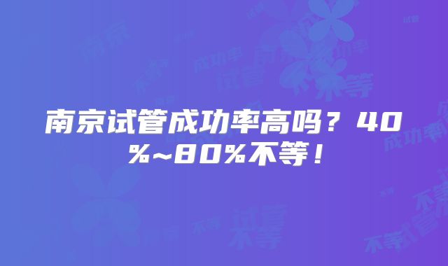 南京试管成功率高吗？40%~80%不等！