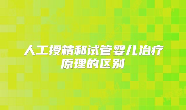 人工授精和试管婴儿治疗原理的区别