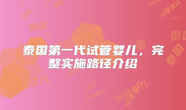 泰国第一代试管婴儿，完整实施路径介绍