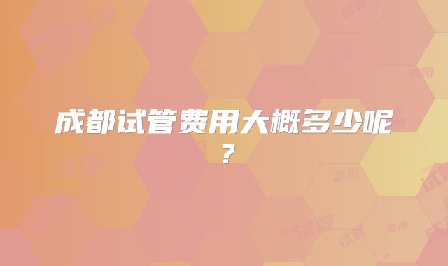 成都试管费用大概多少呢?