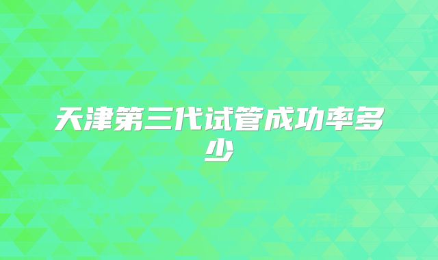 天津第三代试管成功率多少