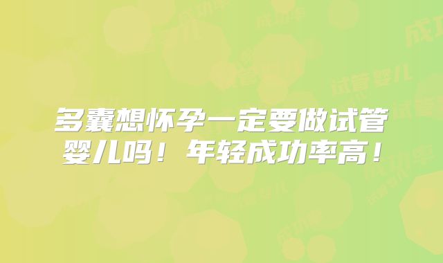 多囊想怀孕一定要做试管婴儿吗！年轻成功率高！