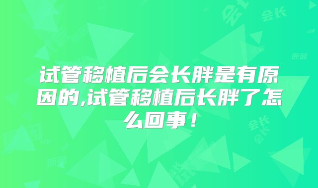 试管移植后会长胖是有原因的,试管移植后长胖了怎么回事!