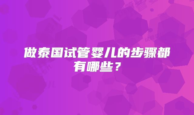 做泰国试管婴儿的步骤都有哪些？