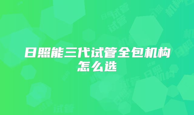 日照能三代试管全包机构怎么选