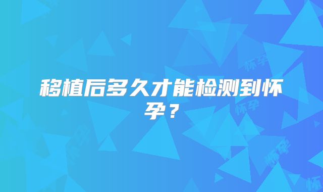 移植后多久才能检测到怀孕？