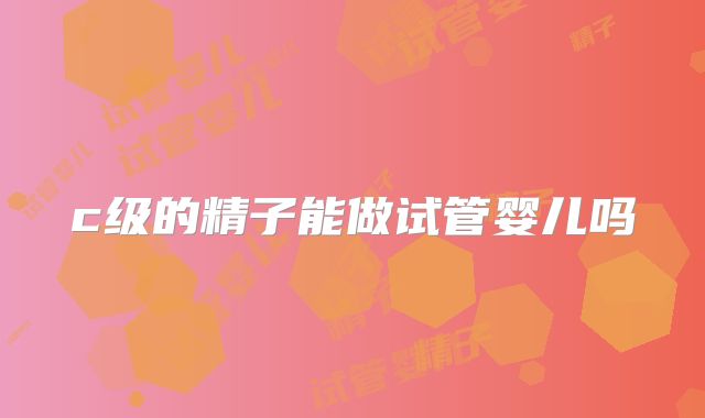 c级的精子能做试管婴儿吗