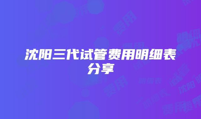 沈阳三代试管费用明细表分享