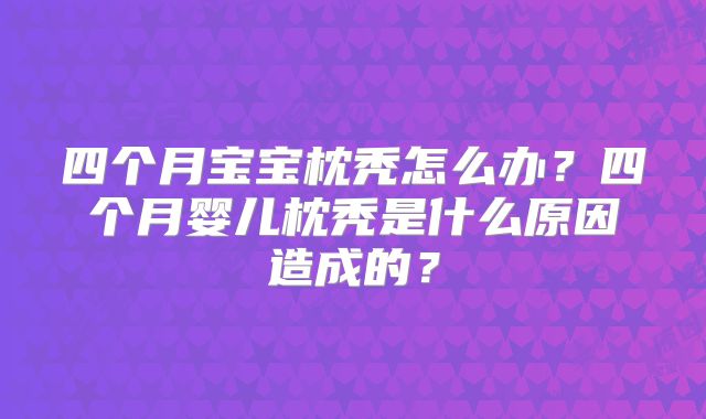 四个月宝宝枕秃怎么办？四个月婴儿枕秃是什么原因造成的？