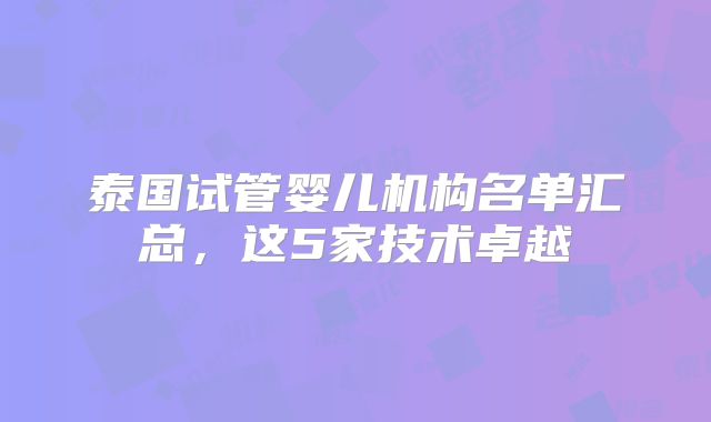 泰国试管婴儿机构名单汇总，这5家技术卓越