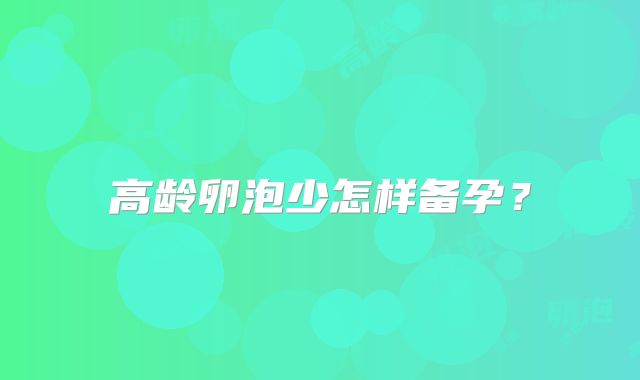 高龄卵泡少怎样备孕？