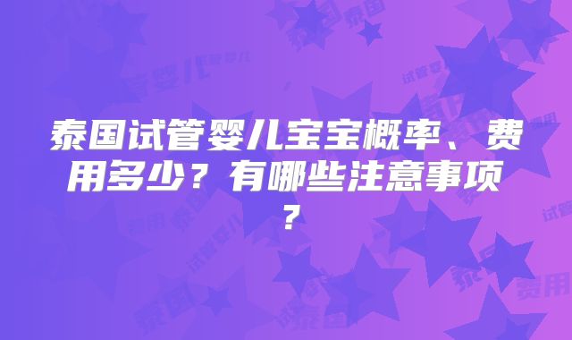 泰国试管婴儿宝宝概率、费用多少?有哪些注意事项?