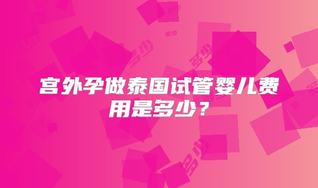 宫外孕做泰国试管婴儿费用是多少?