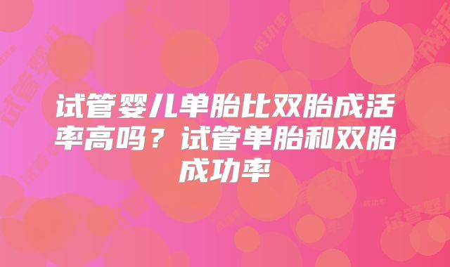 试管婴儿单胎比双胎成活率高吗?试管单胎和双胎成功率