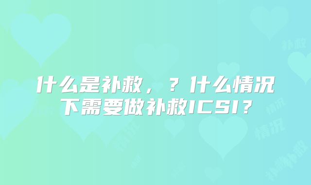 什么是补救,?什么情况下需要做补救ICSI?