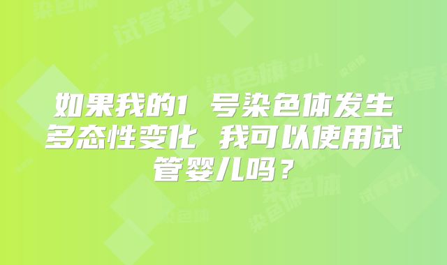 如果我的1 号染色体发生多态性变化 我可以使用试管婴儿吗？