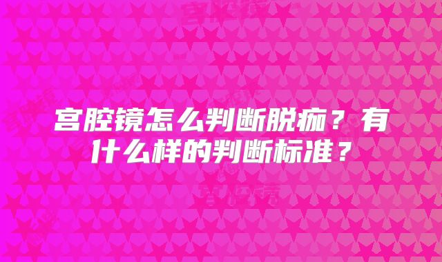宫腔镜怎么判断脱痂?有什么样的判断标准?