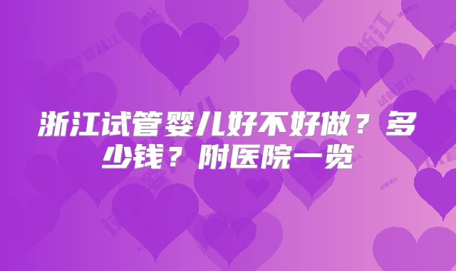 浙江试管婴儿好不好做？多少钱？附医院一览