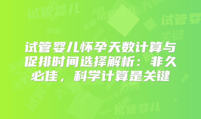 试管婴儿怀孕天数计算与促排时间选择解析：非久必佳，科学计算是关键
