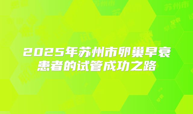 2025年苏州市卵巢早衰患者的试管成功之路