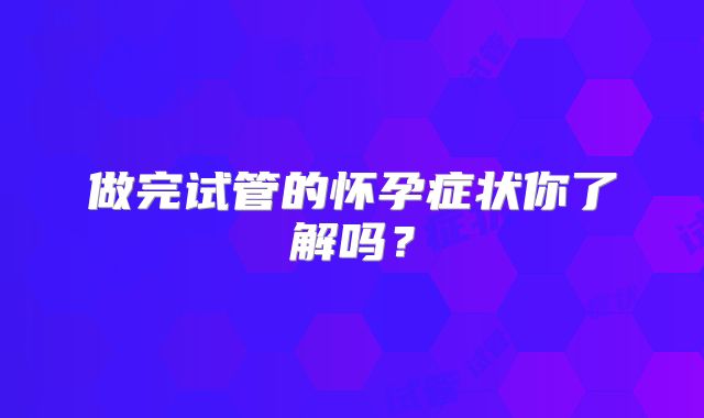 做完试管的怀孕症状你了解吗?