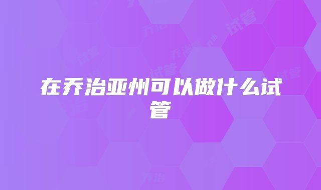 在乔治亚州可以做什么试管