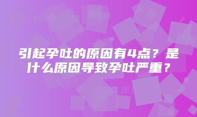 引起孕吐的原因有4点?是什么原因导致孕吐严重?