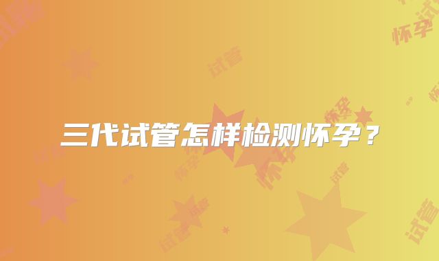 三代试管怎样检测怀孕？