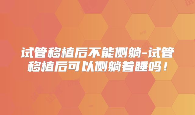 试管移植后不能侧躺-试管移植后可以侧躺着睡吗！