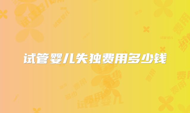 试管婴儿失独费用多少钱