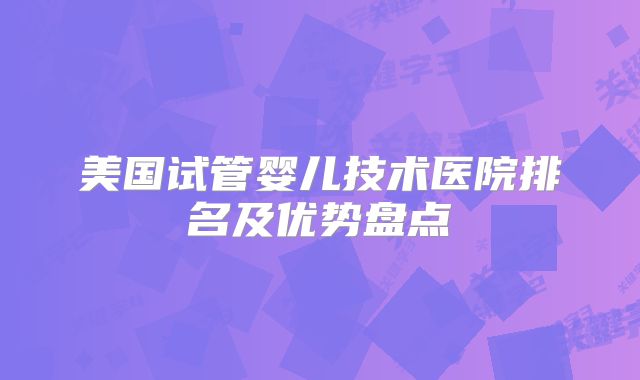 美国试管婴儿技术医院排名及优势盘点