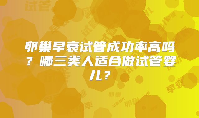 卵巢早衰试管成功率高吗？哪三类人适合做试管婴儿？