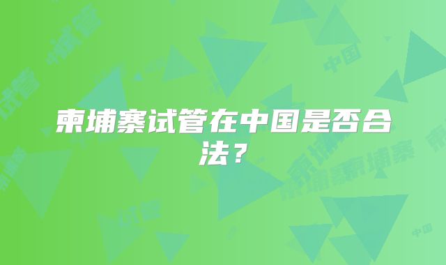 柬埔寨试管在中国是否合法？